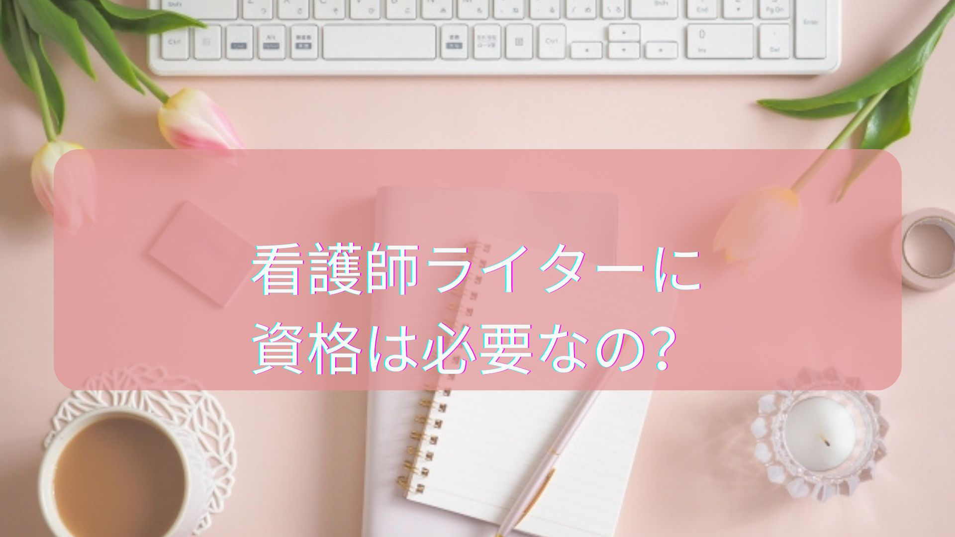 看護師ライターに資格は必要なのか